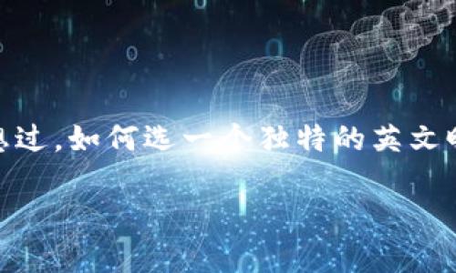 区块链游戏昵称英文是一个吸引众多玩家关注的话题。在这个数字化时代，游戏不再仅仅是娱乐，更是一种文化和社交方式的体现。你是否曾经想过，如何选一个独特的英文昵称让自己在区块链游戏中脱颖而出呢？这不仅仅是为了个性化，更是希望能在这个以竞争和创新为核心的环境中，找到最符合自己风格的代号。

如何选择一个独特的区块链游戏英文昵称？