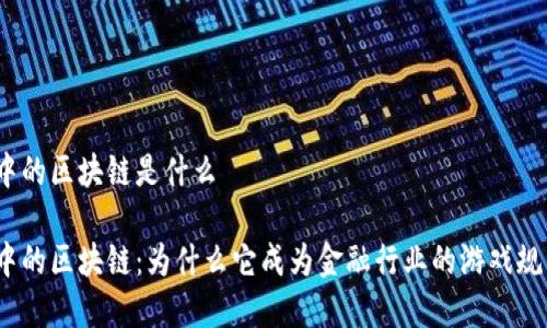 金融人眼中的区块链是什么

金融人眼中的区块链：为什么它成为金融行业的游戏规则改变者？