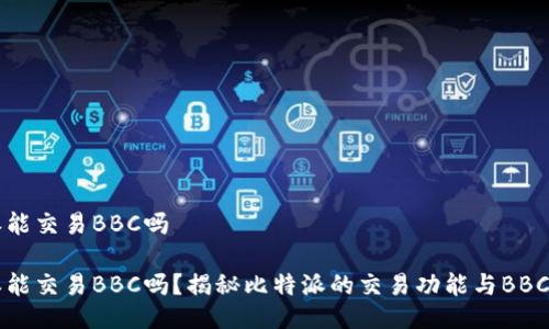 比特派能交易BBC吗

比特派能交易BBC吗？揭秘比特派的交易功能与BBC的未来