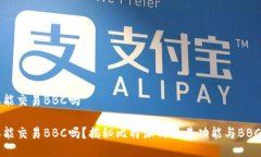比特派能交易BBC吗比特派能交易BBC吗？揭秘比特