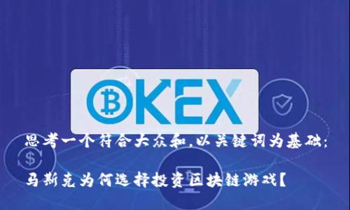 思考一个符合大众和，以关键词为基础：

马斯克为何选择投资区块链游戏？