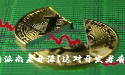 为什么B特派尚未开源？这对开发者有什么影响？