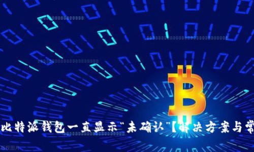 为什么我的比特派钱包一直显示“未确认”？解决方案与常见问题解析