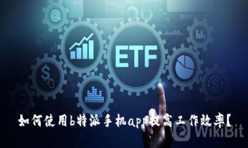 如何使用b特派手机app提高工作效率？