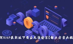 为何BitP最新版下载后无法安装？解决方案大揭秘
