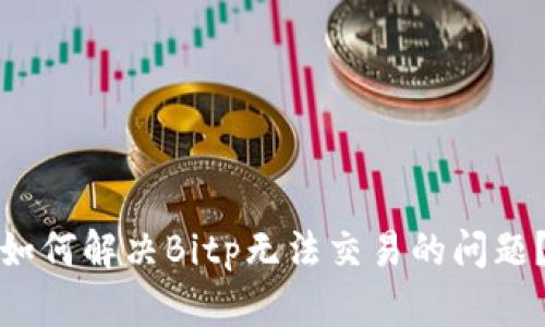 如何解决Bitp无法交易的问题？