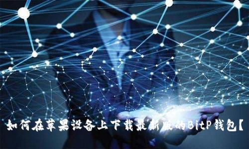 如何在苹果设备上下载最新版的BitP钱包？