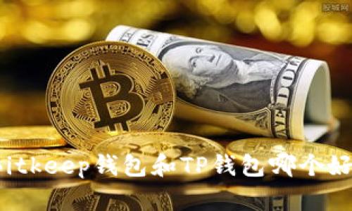Bitkeep钱包和TP钱包哪个好？
