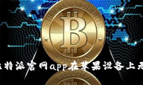 为什么比特派官网app在苹果设备上无法下载？