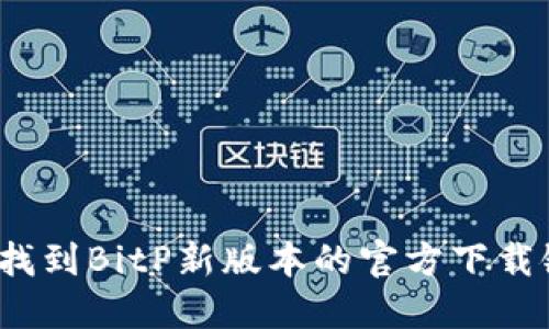 如何找到BitP新版本的官方下载链接？