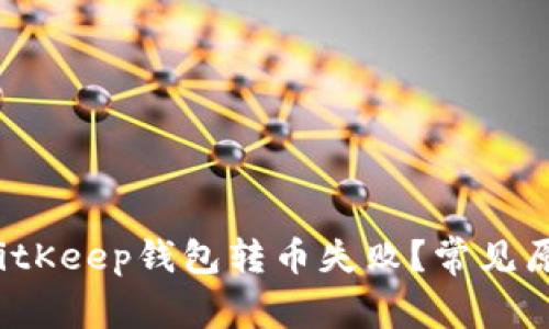  为什么我的BitKeep钱包转币失败？常见原因和解决方法