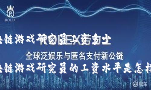 区块链游戏研究员工资多少

区块链游戏研究员的工资水平是怎样的？