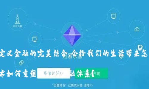 区块链与定义金融的完美结合，会给我们的生活带来怎样的改变？

区块链技术如何重塑我们的金融体系？