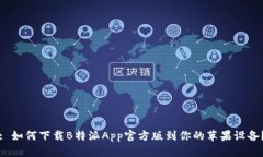 : 如何下载B特派App官方版到你的苹果设备？