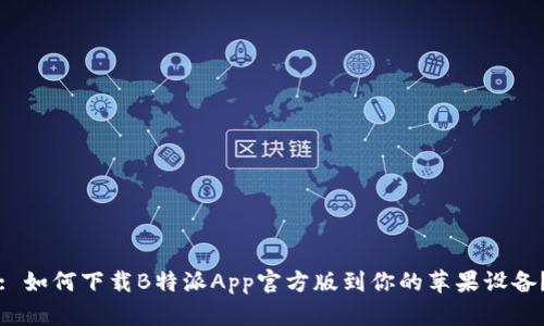 : 如何下载B特派App官方版到你的苹果设备？
