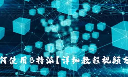 如何使用B特派？详细教程视频分享