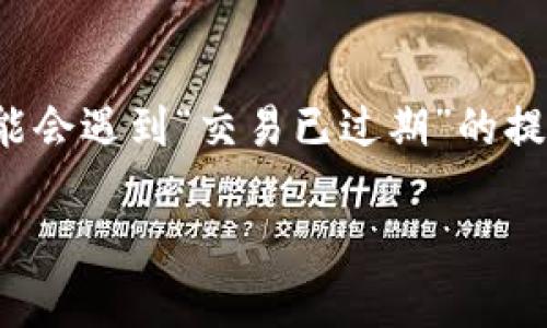 特派钱包是一款在区块链和加密货币领域内广受欢迎的数字钱包，用户可以通过它进行安全地存储、转账和交易。可是，有时候你可能会遇到“交易已过期”的提示，这到底意味着什么呢？这篇文章将详细探讨特派钱包的这一问题，帮助大家更好地理解其背后的原因，以及应对这种情况的方法。

为什么我的特派钱包交易显示已过期？该如何解决？