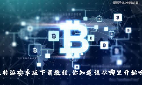 比特派安卓版下载教程，你知道该从哪里开始吗？