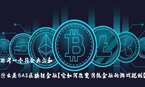 思考一个符合大众和

什么是BAS区块链金融？它如何改变传统金融的游戏规则？