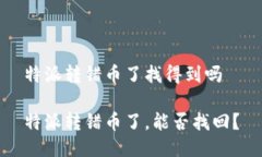 特派转错币了找得到吗特派转错币了，能否找回