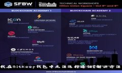 为什么我在BitKeep钱包中无法选择通证？解决方法