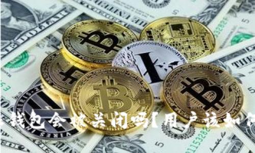 比特派钱包会被关闭吗？用户该如何应对？