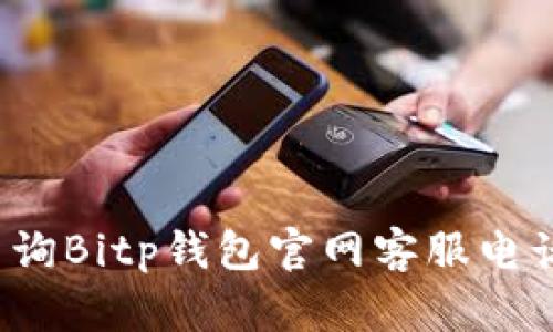 如何查询Bitp钱包官网客服电话号码？