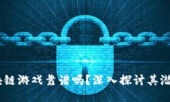 LuLu区块链游戏靠谱吗？深入探讨其潜力与风险