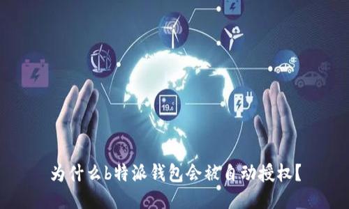 为什么b特派钱包会被自动授权？
