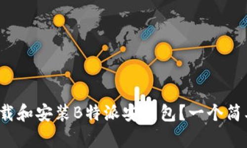 : 如何轻松下载和安装B特派安装包？一个简单易懂的教程！