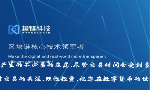 特派钱包交易时间是很多用户在使用数字货币交易时非常关注的话题。了解相关的交易时间，不仅有助于您合理规划交易，还能让您在适当的时机进行投资，以便获得最佳的收益。那么，关于特派钱包的交易时间，您是否想知道有哪些关键点呢？在这篇文章中，我们将深入探讨这个问题。

特派钱包是什么？

首先，我们需要了解什么是特派钱包。其实，特派钱包是一种数字钱包，用于存储和管理您的数字资产。它提供了一个安全的平台，用户可以在其中存储、发送和接收各种数字货币。

特派钱包的使用非常方便，用户只需下载并注册账号，就能快速开通。当然，在进行任何交易之前，了解特派钱包的交易时间是至关重要的。

特派钱包的交易时间究竟是什么？

特派钱包的交易时间其实不固定，它受多个因素的影响。大多数时候，交易时间取决于区块链网络的状态。一些网络在高峰时段可能会出现延迟，因此交易的处理速度会有所变化。用户在选择交易时应考虑以下几点：

1. **网络拥堵情况**：如果在某个时段，很多用户同时进行交易，网络可能会拥堵，这时候交易处理的时间就会延长。你可能会发现，交易的确认时间比平时要长。

2. **区块确认**：每个交易都需要经过区块确认。特派钱包依赖于底层的区块链，当区块链的确认时间加长，您的交易自然需要更长的时间才能完成。

3. **交易费用**：许多用户可能不知道，交易费用（又称矿工费用）在一定程度上决定了交易的优先级。如果你设定了较高的费用，你的交易将更快得到确认；反之，较低的费用可能导致交易延迟。

如何提高特派钱包交易的效率？

对于希望提高交易效率的用户来说，了解一些技巧非常重要。以下是一些建议，帮助您在特派钱包中更顺畅地进行交易：

1. **选择合适的交易时机**：在网络比较闲的时候进行交易，比如深夜或周末，往往能够提高交易效率。这时候，用户相对较少，交易的响应时间通常会更快。

2. **设置合适的交易费用**：根据网络情况，灵活调整您的交易费用。在高峰时期，适当提高交易费用，将有助于加速交易确认。

3. **及时查看交易状态**：在特派钱包中，您可以随时查看交易的状态。如果发现交易长时间未确认，可以考虑适当的操作，比如重新发起交易。

如何处理特派钱包交易时间长的问题？

如果您在特派钱包中遇到了交易时间过长的问题，可以尝试以下几种方法来解决：

1. **耐心等待**：很多时候，交易延迟只是暂时的。如果您的交易正在处理中，建议您耐心等待，直到交易被确认。

2. **联系支持团队**：如果等待时间过长，您可以联系特派钱包的客服支持团队，询问您的交易状态以及可能的解决方案。

3. **确认交易是否成功**：可以在区块链浏览器中查找您的交易哈希，以确认交易是否已经在网络中处理。在很多情况下，您的交易已经成功，但系统显示的状态可能稍有延迟。

特派钱包交易时间的一些注意事项

在使用特派钱包进行交易时，掌握一些注意事项能够帮助您更有效地进行操作：

1. **保持软件更新**：确保您的特派钱包保持在最新版本，这样可以避免因为软件漏洞导致的交易延迟。

2. **保护好您的私钥**：妥善保管您的钱包私钥，避免泄露。任何时候，不要将私钥分享给他人，这将确保您的资产安全。

3. **了解网络情况**：经常关注当前的网络情况和交易费用，可以帮助您做出更明智的交易决定。

总结

了解特派钱包的交易时间对于每个用户来说都非常重要。这不仅能够帮助您合理安排交易，还能降低因等待交易确认而产生的不必要的焦虑。尽管交易时间会受到多种因素的影响，但通过灵活应对和调整，您可以提高交易的效率，获得更好的体验。

希望这篇文章能对您在使用特派钱包时提供一些帮助。如果您还有其他疑问或想法，欢迎在下方留言与我们分享。保持对交易的关注，理性投资，祝您在数字货币的世界中一帆风顺！