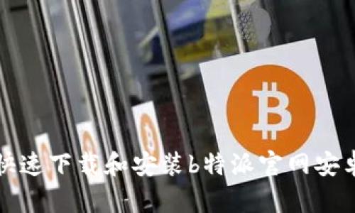  如何快速下载和安装b特派官网安卓应用？