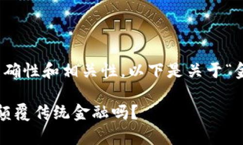 提示：为了确保内容的准确性和相关性，以下是关于“金融链区块”的详细介绍。

 金融链区块：它真的能颠覆传统金融吗？