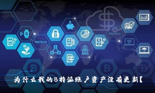 为什么我的B特派账户资产没有更新？