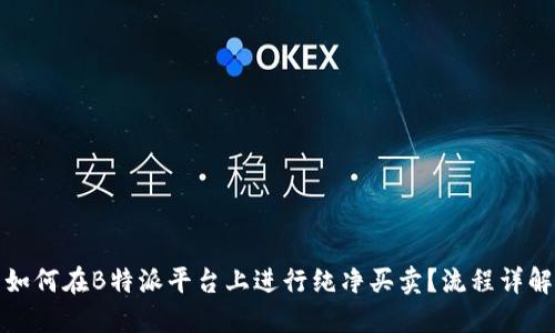如何在B特派平台上进行纯净买卖？流程详解