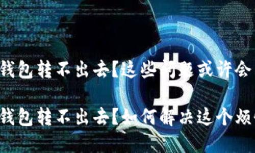 比特派钱包转不出去？这些问题或许会帮到你！

比特派钱包转不出去？如何解决这个烦恼？