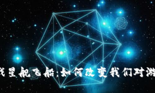 区块链游戏星舰飞船：如何改变我们对游戏的理解？