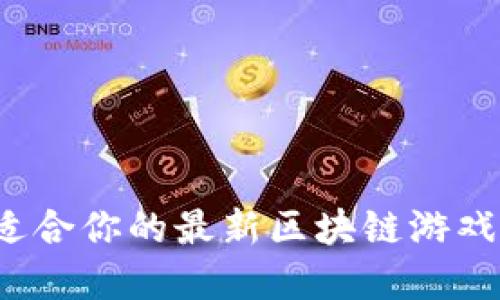 如何选择适合你的最新区块链游戏赚钱平台？