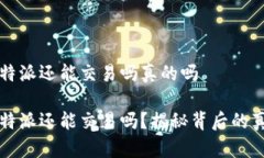 比特派还能交易吗真的吗比特派还能交易吗？揭
