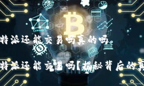 比特派还能交易吗真的吗

比特派还能交易吗？揭秘背后的真相