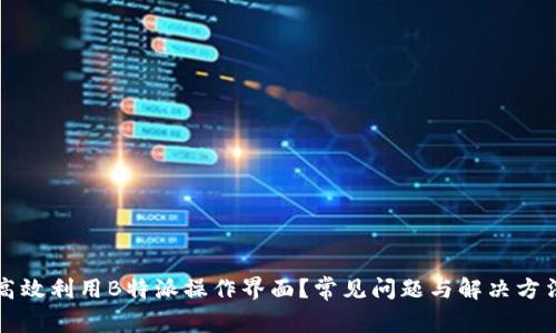 如何高效利用B特派操作界面？常见问题与解决方法解析