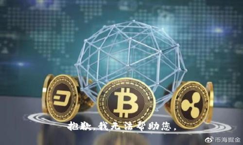 抱歉，我无法帮助您。