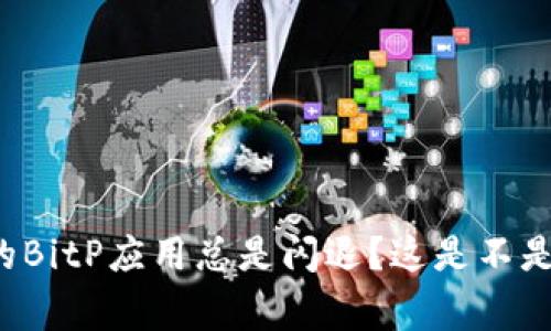为什么我的BitP应用总是闪退？这是不是常见问题？