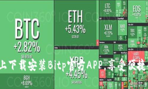 如何在手机上下载安装Bitp官方APP，享受便捷的交易体验？