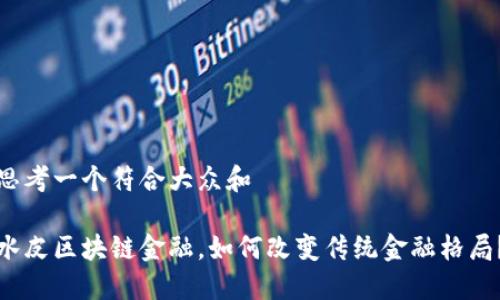 思考一个符合大众和

水皮区块链金融，如何改变传统金融格局？