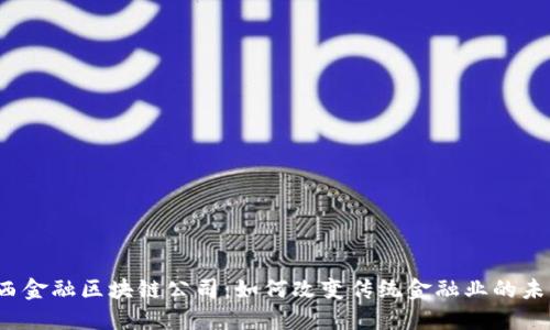 山西金融区块链公司：如何改变传统金融业的未来？