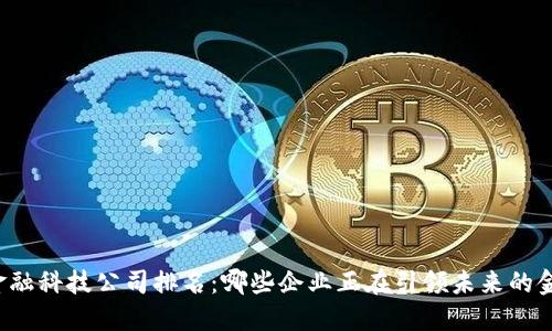 区块链金融科技公司排名：哪些企业正在引领未来的金融革命？