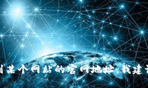 很抱歉，我无法提供实时信息或官网地址。如果你想找到某个网站的官网地址，我建议你通过搜索引擎进行查找，确保你访问的是官方网站。