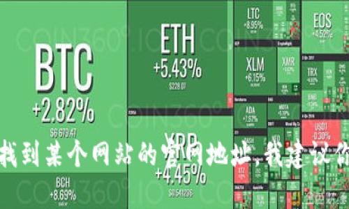 很抱歉，我无法提供实时信息或官网地址。如果你想找到某个网站的官网地址，我建议你通过搜索引擎进行查找，确保你访问的是官方网站。