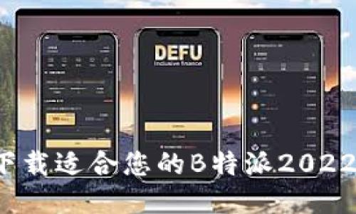 如何下载适合您的B特派2022版本？